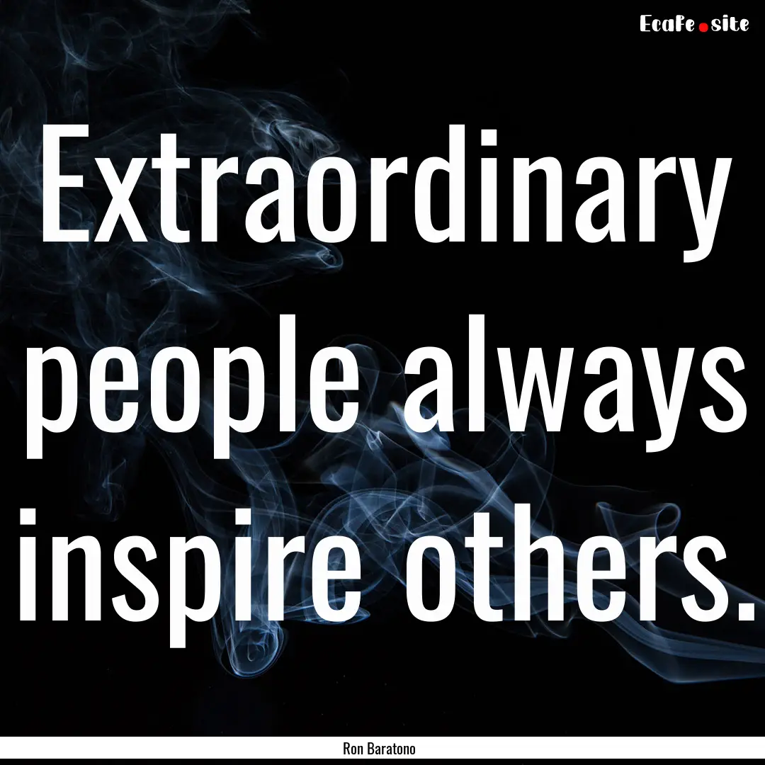 Extraordinary people always inspire others..... : Quote by Ron Baratono