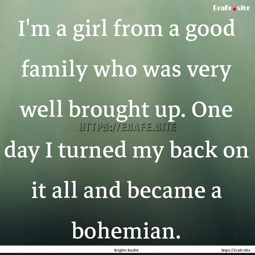 I'm a girl from a good family who was very.... : Quote by Brigitte Bardot