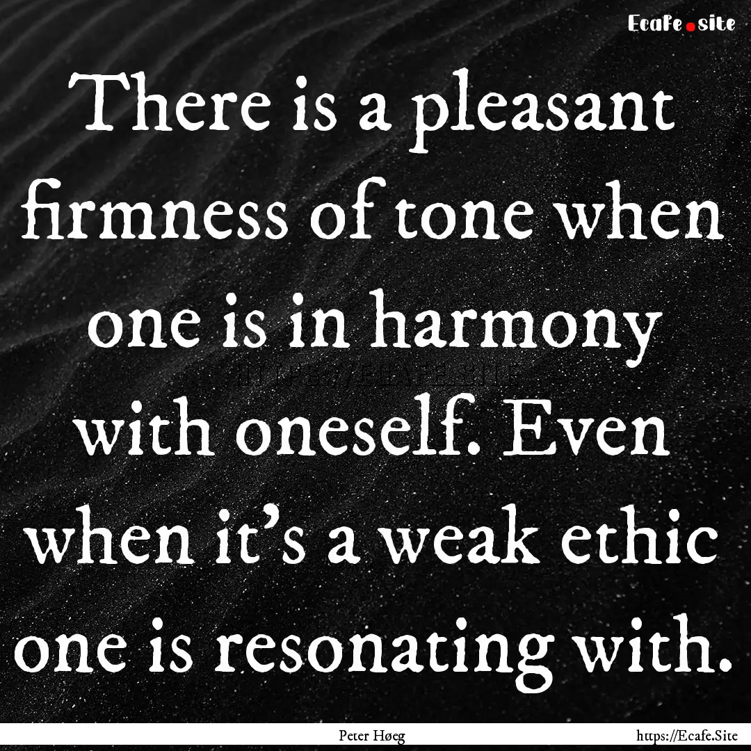 There is a pleasant firmness of tone when.... : Quote by Peter Høeg