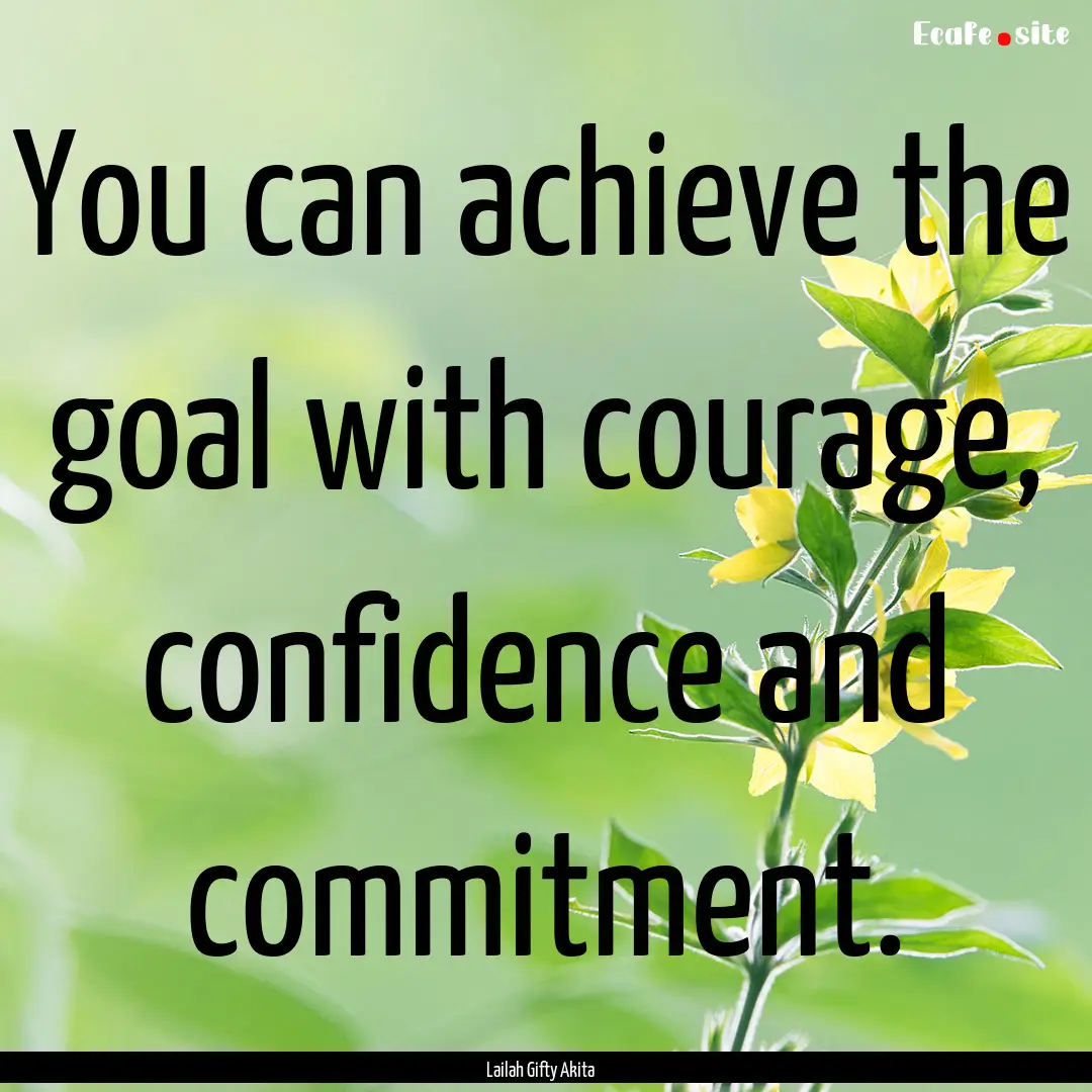 You can achieve the goal with courage, confidence.... : Quote by Lailah Gifty Akita