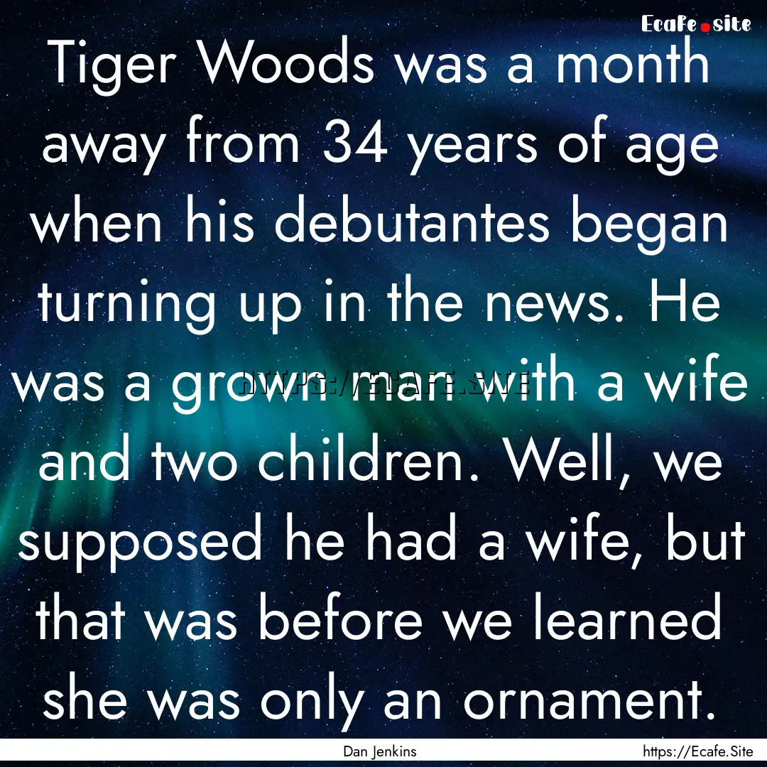 Tiger Woods was a month away from 34 years.... : Quote by Dan Jenkins