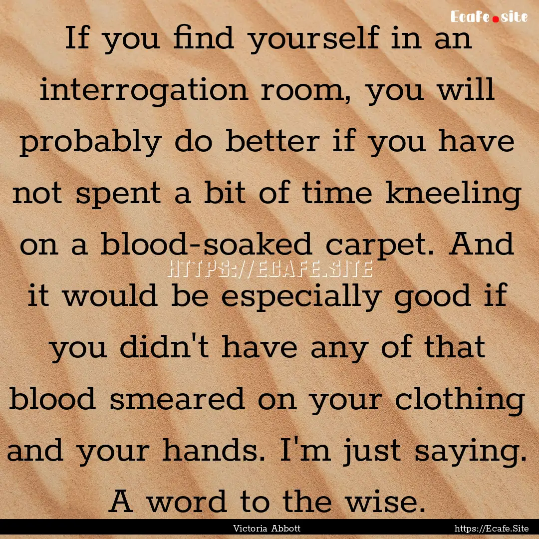 If you find yourself in an interrogation.... : Quote by Victoria Abbott