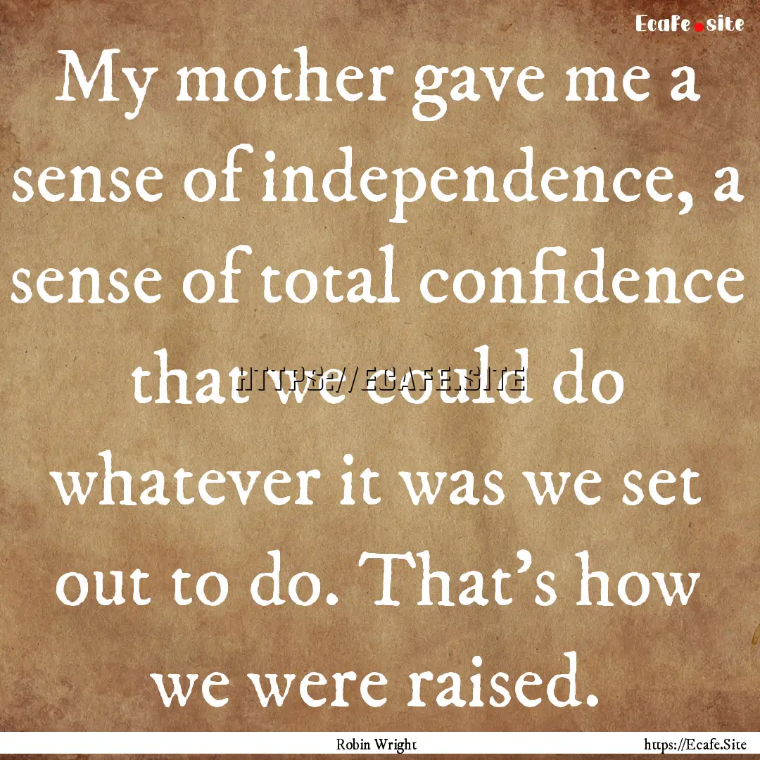 My mother gave me a sense of independence,.... : Quote by Robin Wright