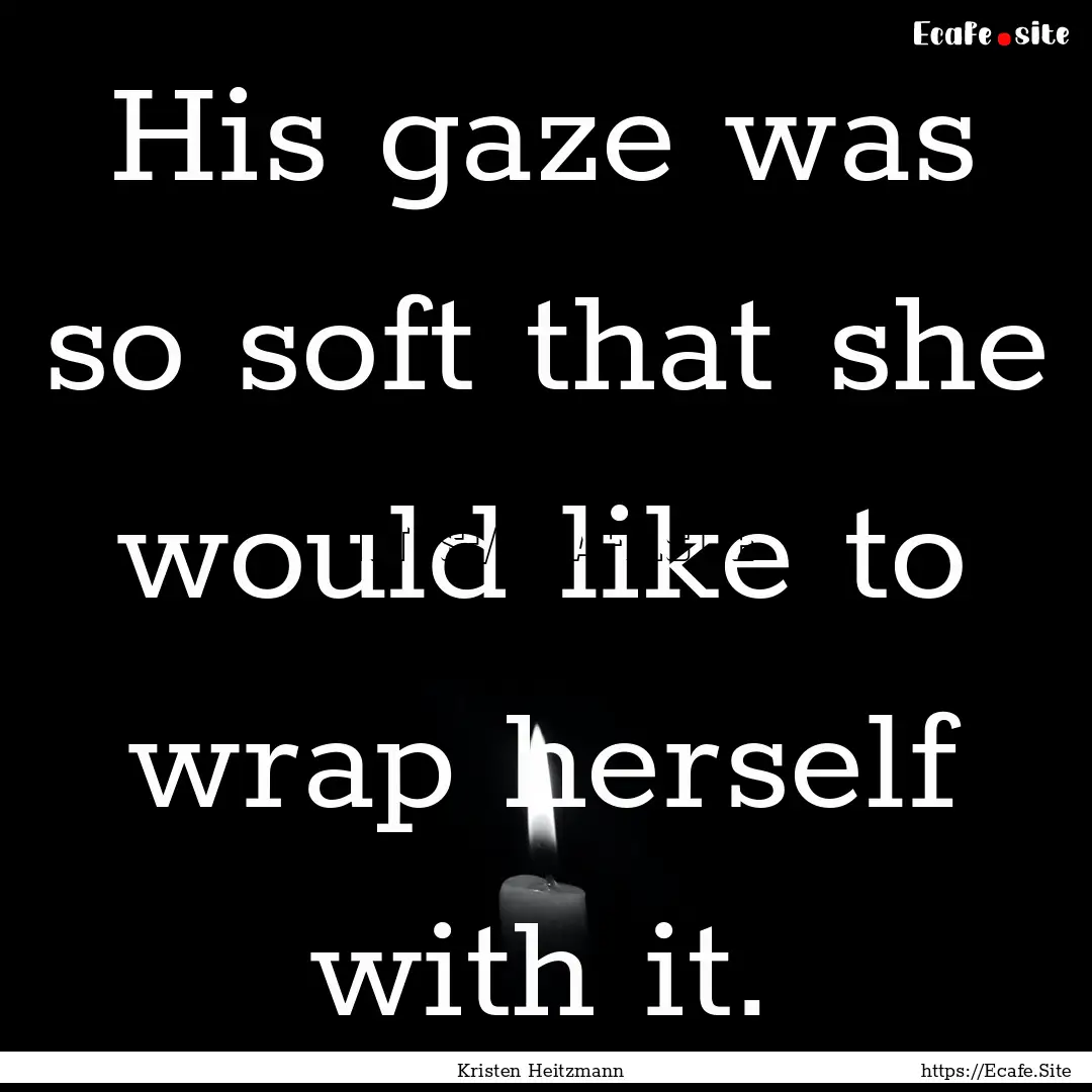 His gaze was so soft that she would like.... : Quote by Kristen Heitzmann