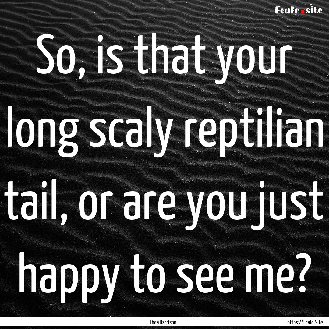 So, is that your long scaly reptilian tail,.... : Quote by Thea Harrison