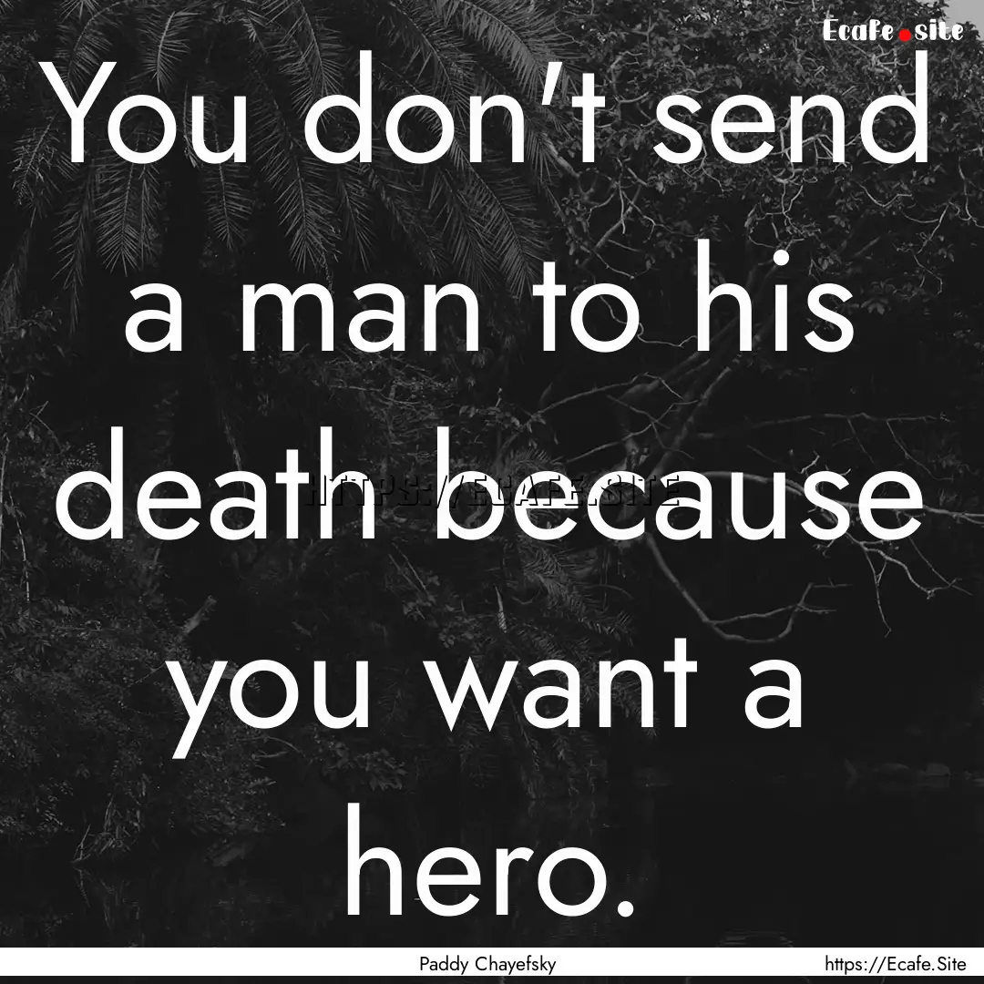 You don't send a man to his death because.... : Quote by Paddy Chayefsky