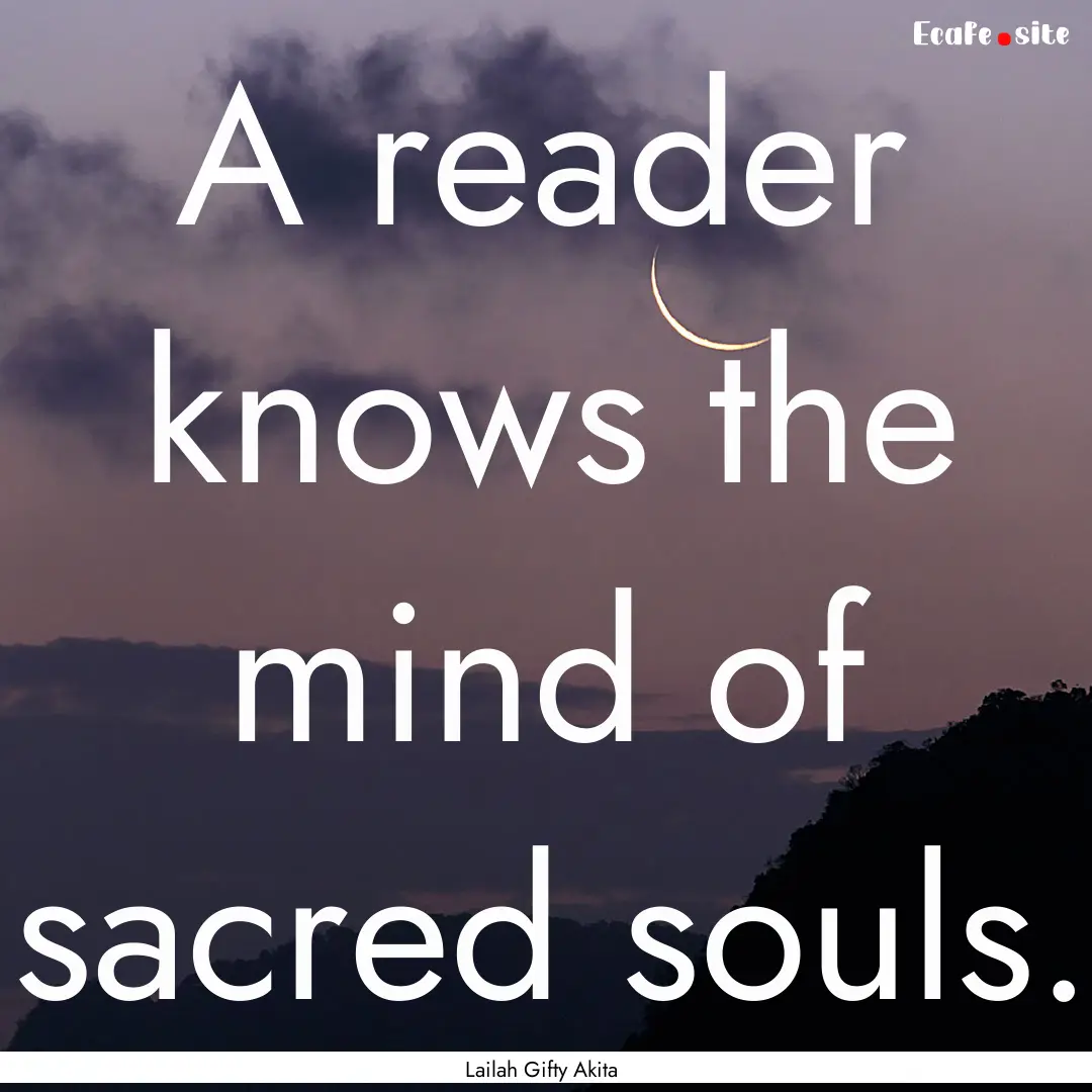 A reader knows the mind of sacred souls. : Quote by Lailah Gifty Akita