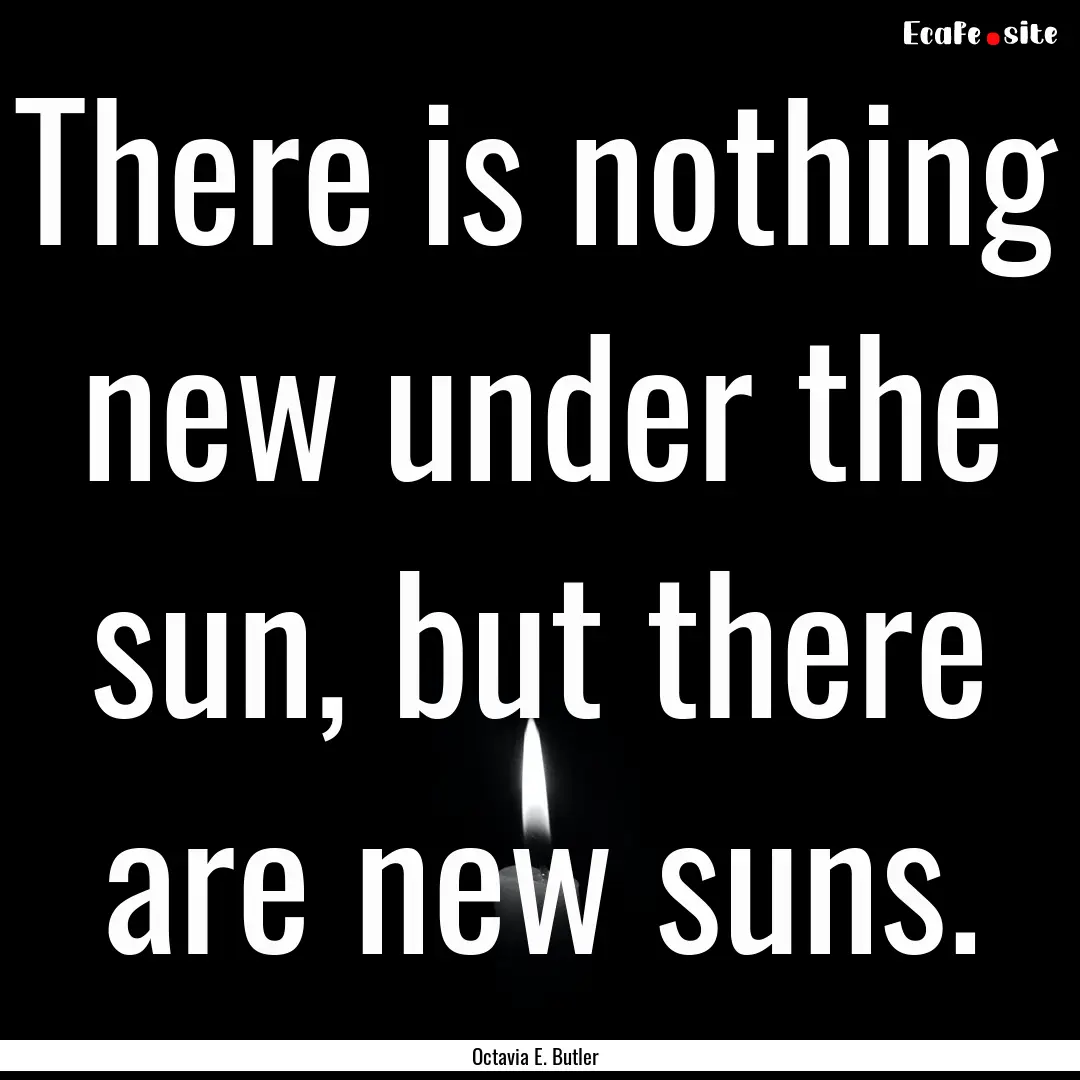 There is nothing new under the sun, but there.... : Quote by Octavia E. Butler