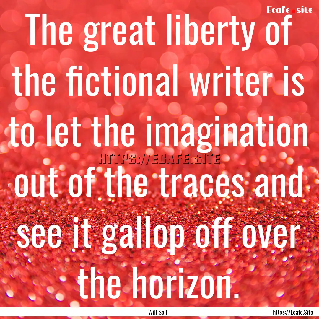 The great liberty of the fictional writer.... : Quote by Will Self