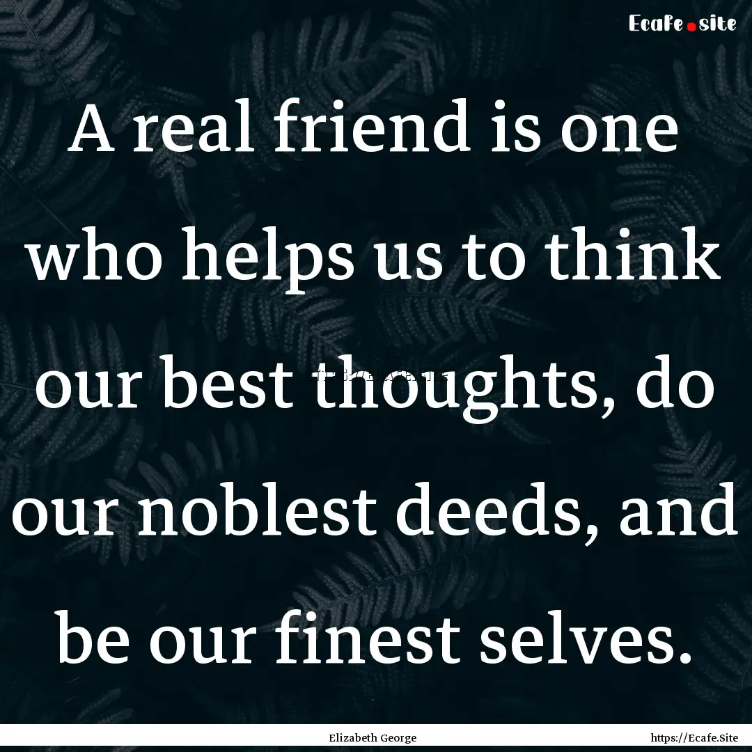 A real friend is one who helps us to think.... : Quote by Elizabeth George