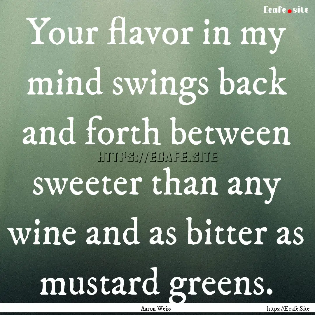 Your flavor in my mind swings back and forth.... : Quote by Aaron Weiss