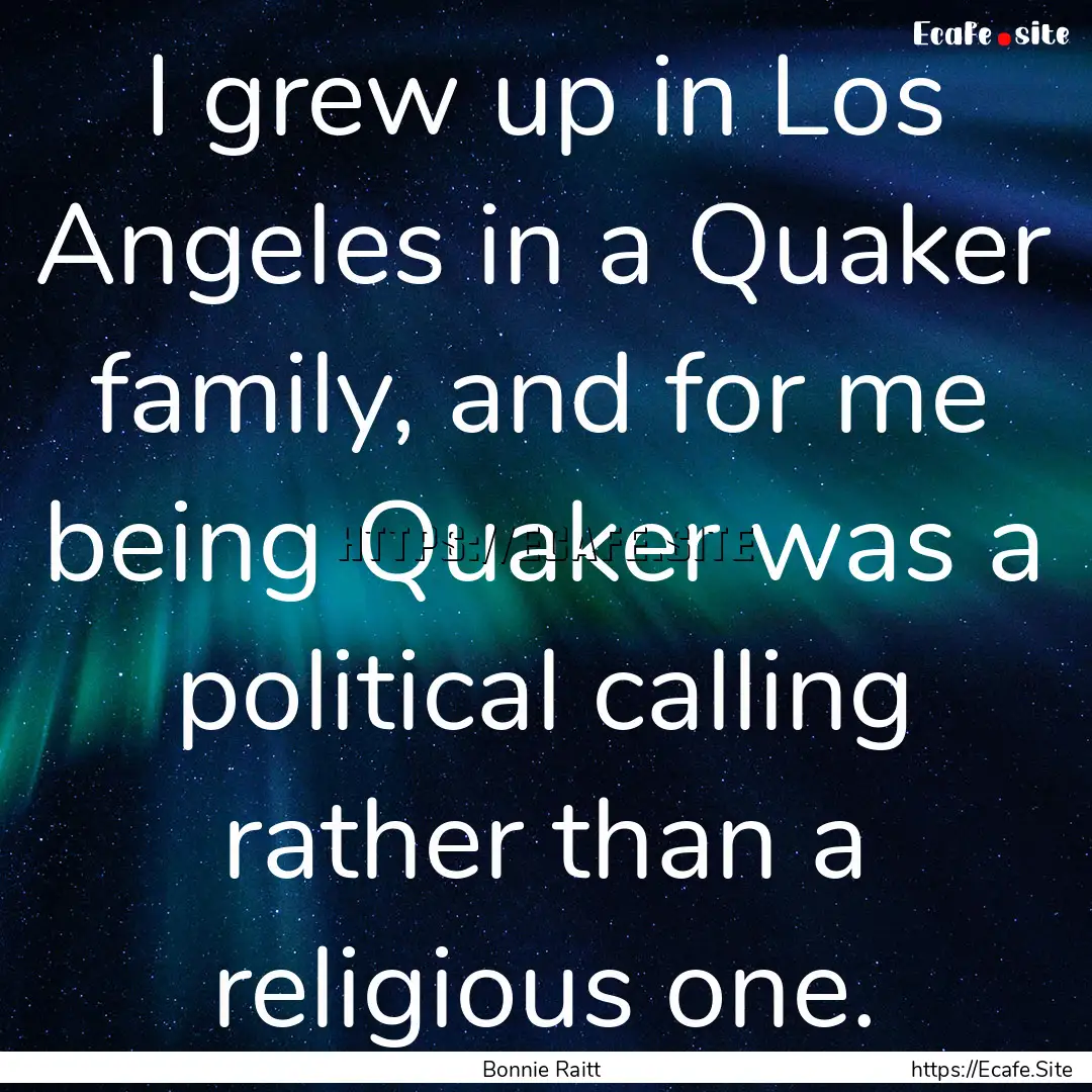 I grew up in Los Angeles in a Quaker family,.... : Quote by Bonnie Raitt