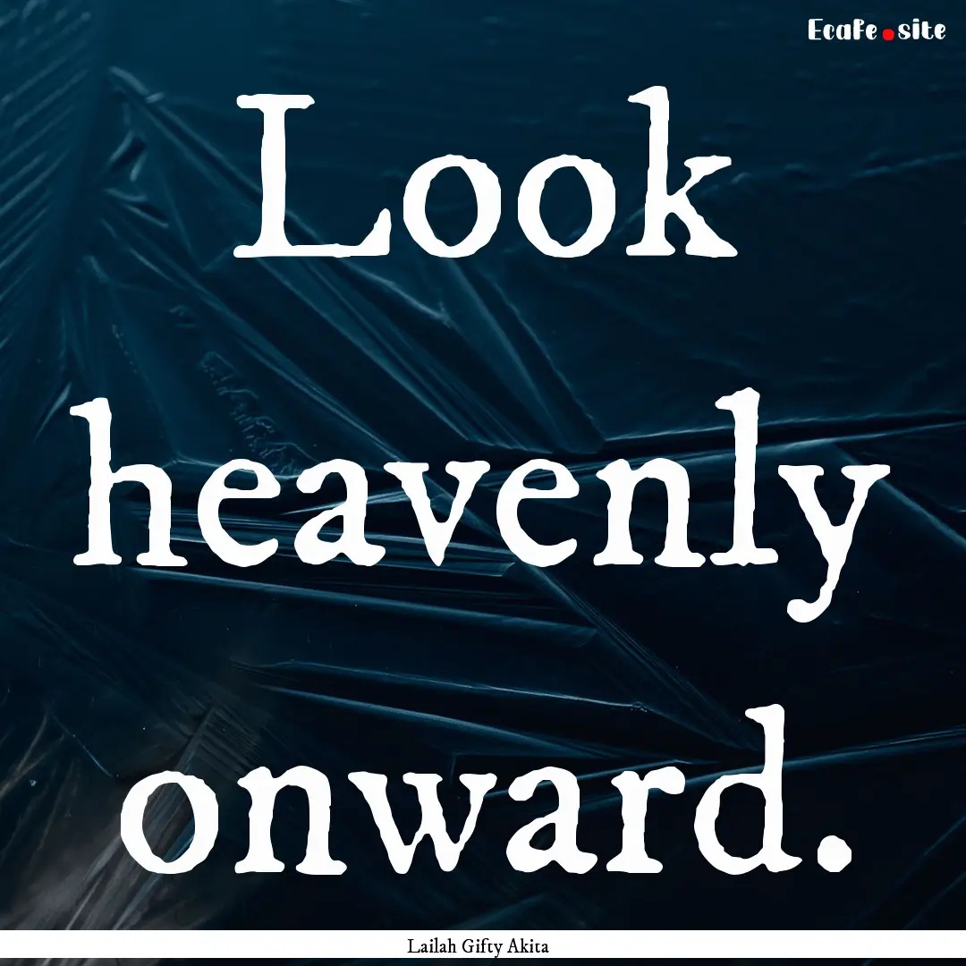 Look heavenly onward. : Quote by Lailah Gifty Akita