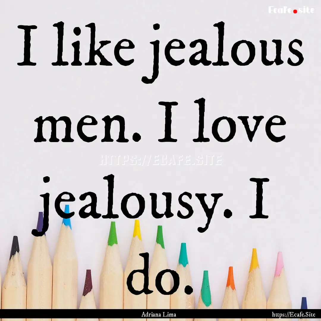 I like jealous men. I love jealousy. I do..... : Quote by Adriana Lima