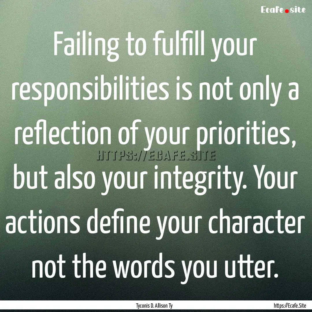 Failing to fulfill your responsibilities.... : Quote by Tyconis D. Allison Ty