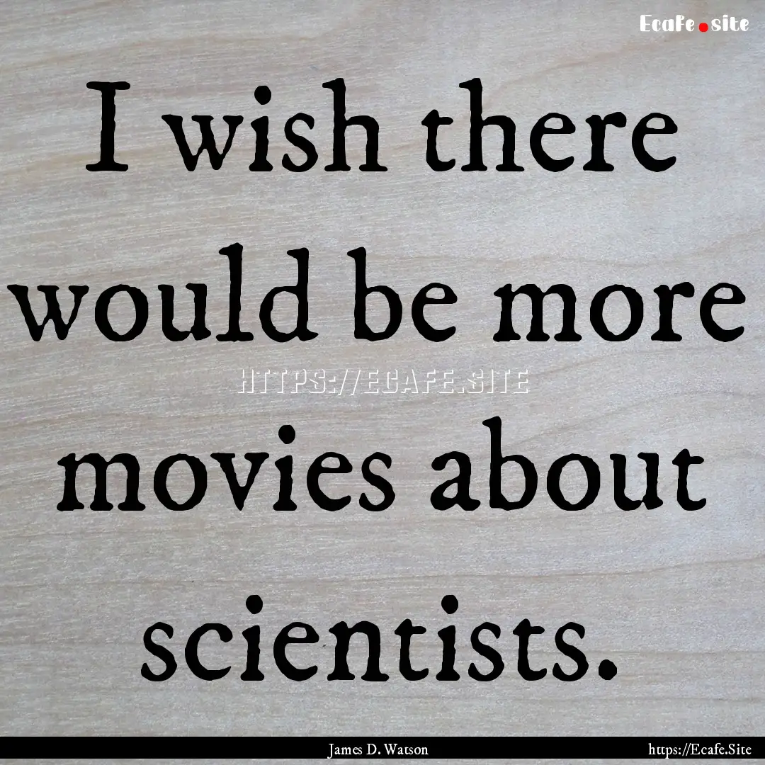 I wish there would be more movies about scientists..... : Quote by James D. Watson