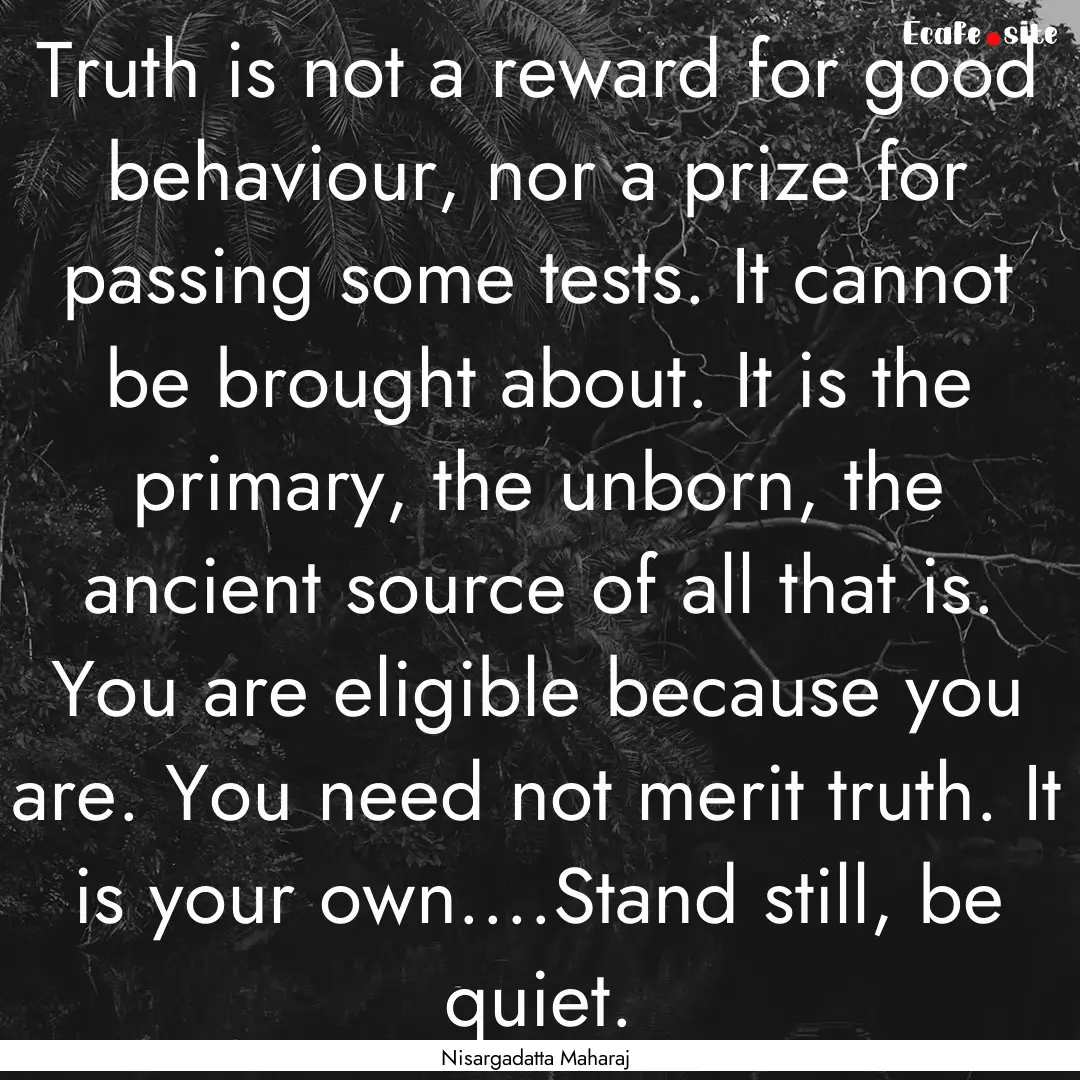 Truth is not a reward for good behaviour,.... : Quote by Nisargadatta Maharaj