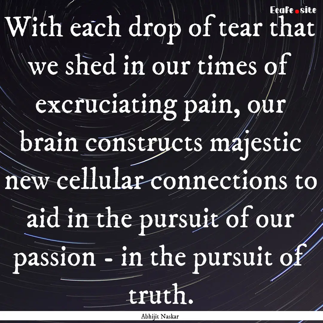 With each drop of tear that we shed in our.... : Quote by Abhijit Naskar