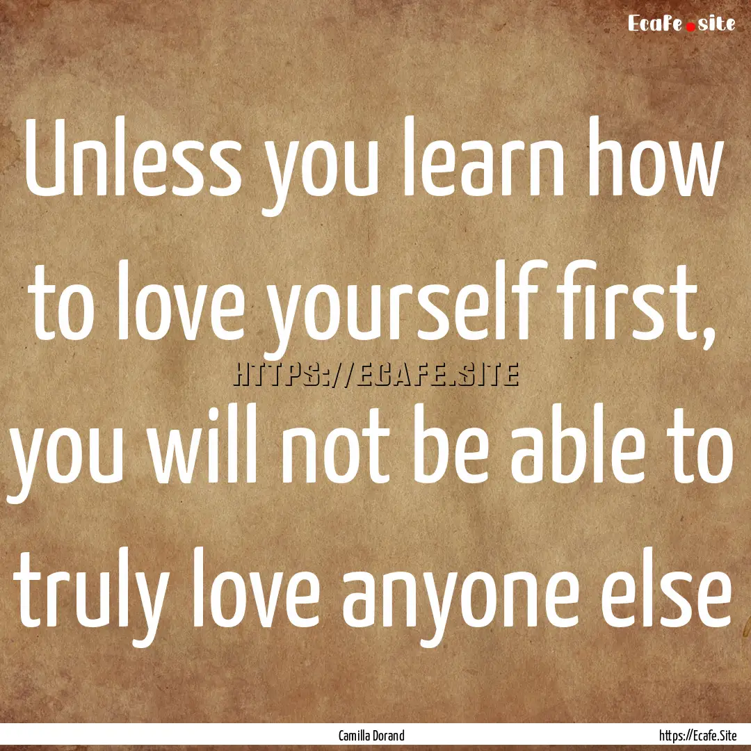 Unless you learn how to love yourself first,.... : Quote by Camilla Dorand