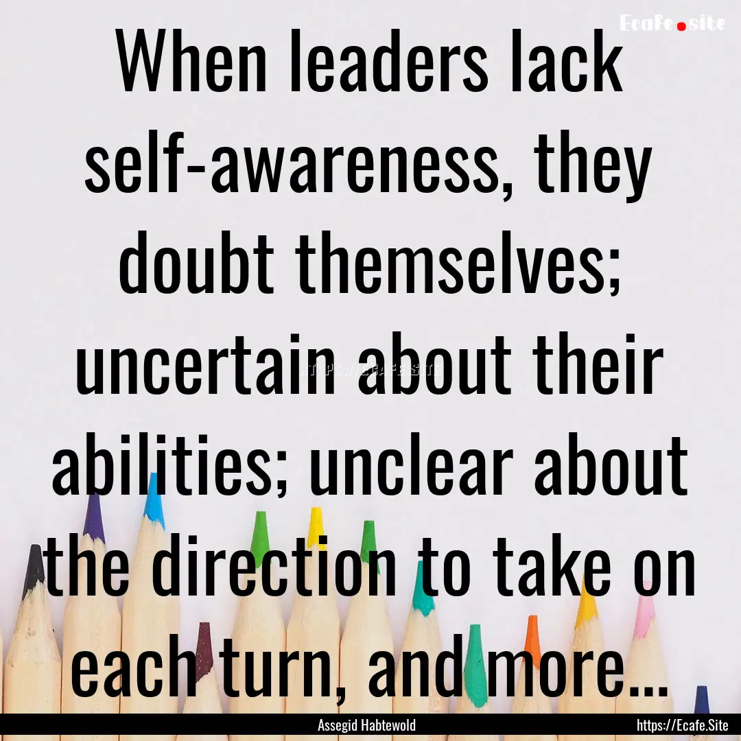 When leaders lack self-awareness, they doubt.... : Quote by Assegid Habtewold