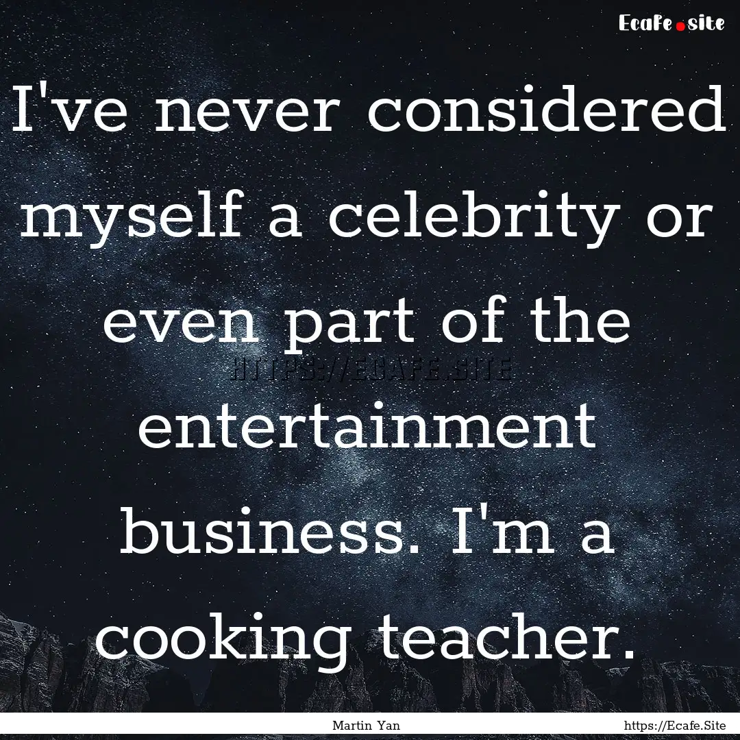 I've never considered myself a celebrity.... : Quote by Martin Yan