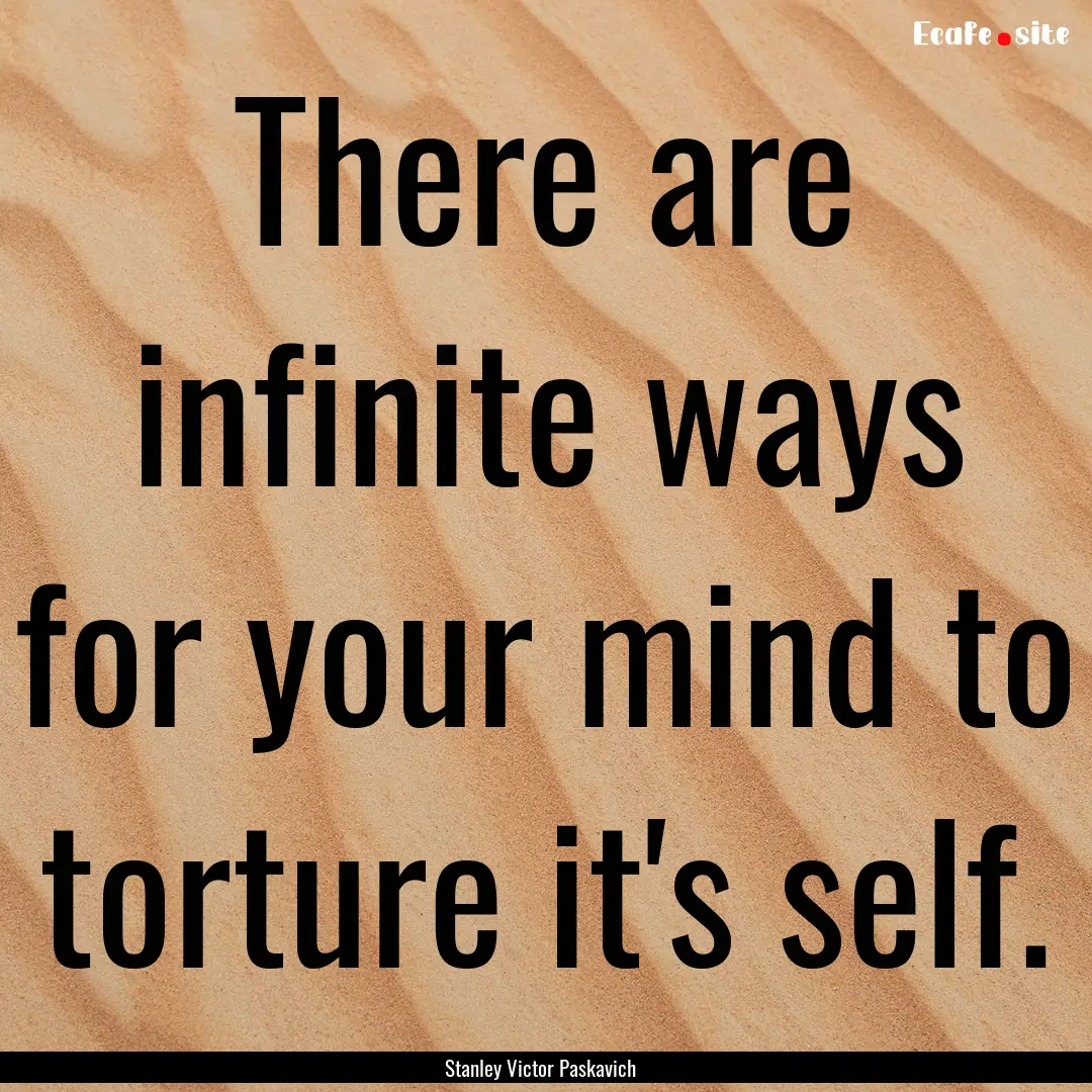 There are infinite ways for your mind to.... : Quote by Stanley Victor Paskavich