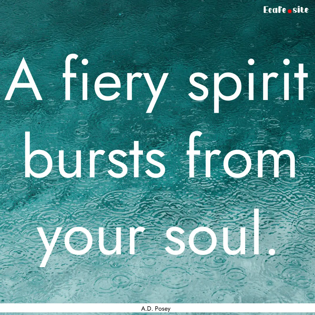 A fiery spirit bursts from your soul. : Quote by A.D. Posey