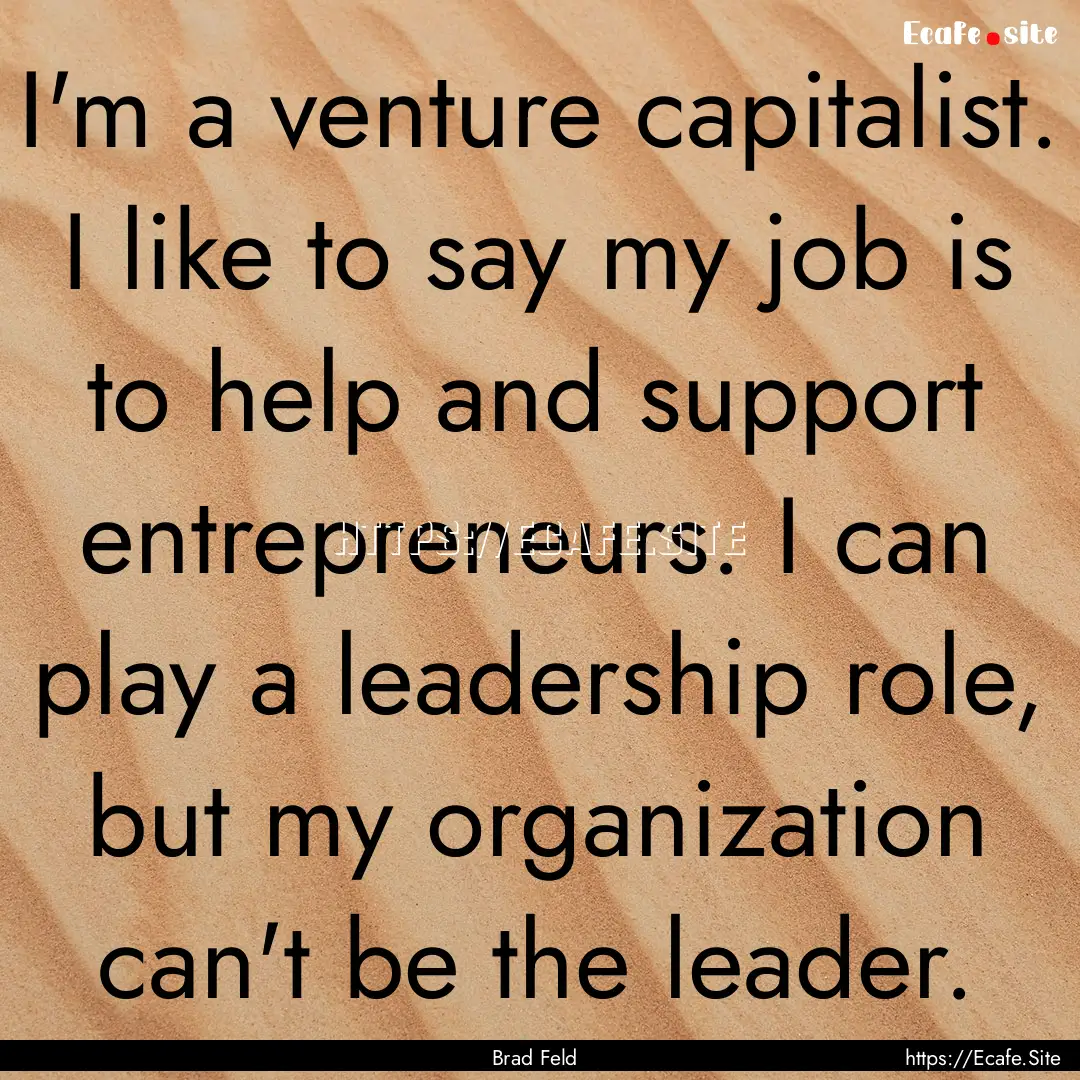 I'm a venture capitalist. I like to say my.... : Quote by Brad Feld