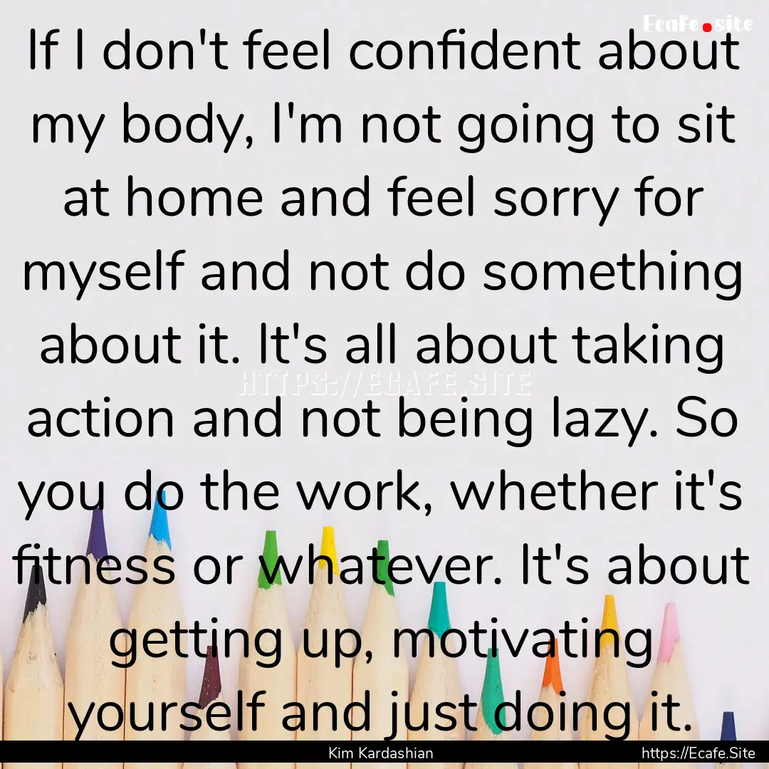 If I don't feel confident about my body,.... : Quote by Kim Kardashian