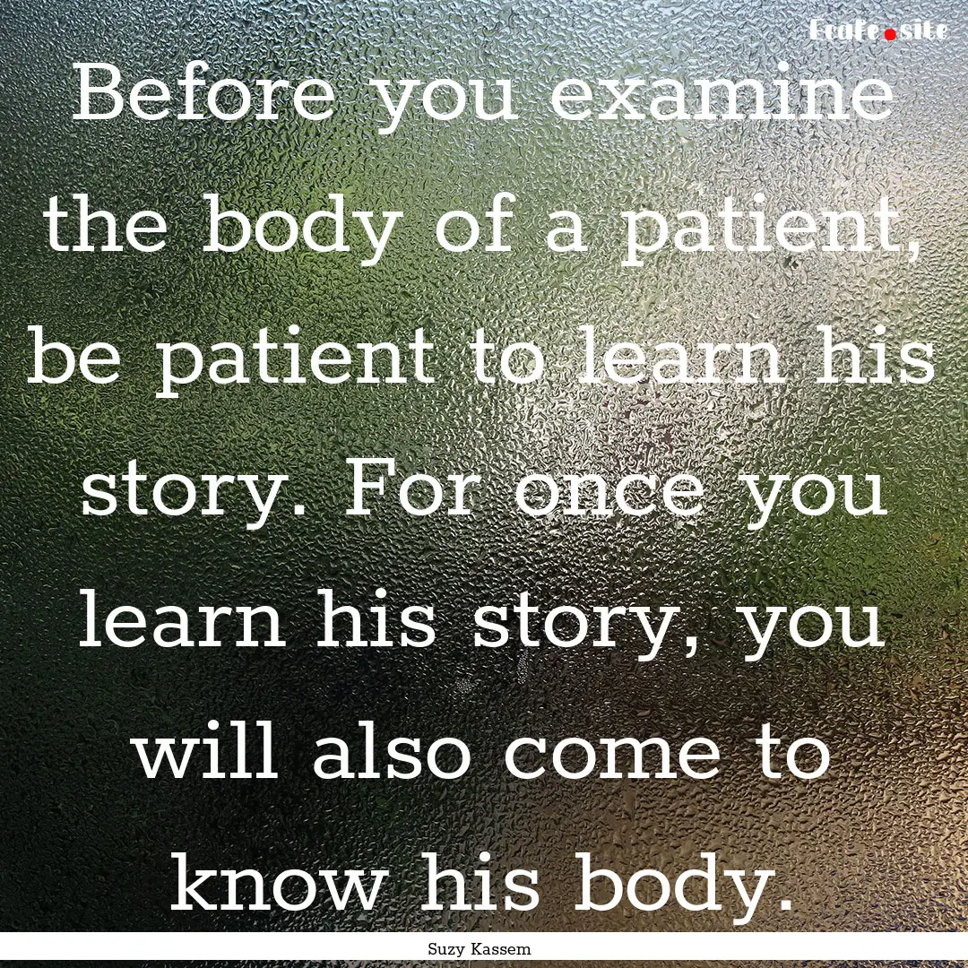 Before you examine the body of a patient,.... : Quote by Suzy Kassem