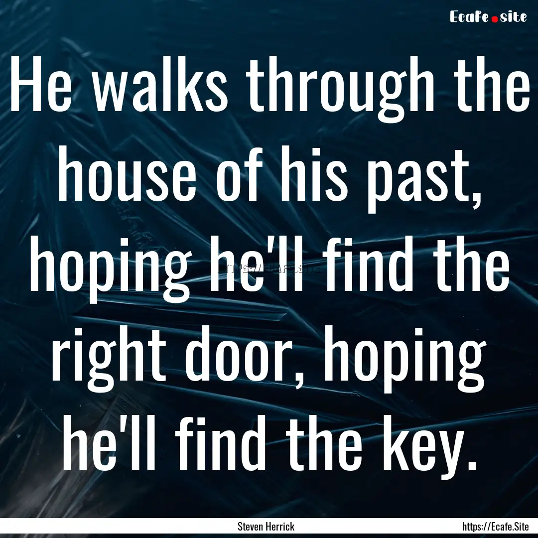 He walks through the house of his past, hoping.... : Quote by Steven Herrick