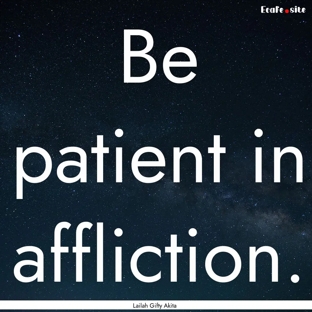 Be patient in affliction. : Quote by Lailah Gifty Akita