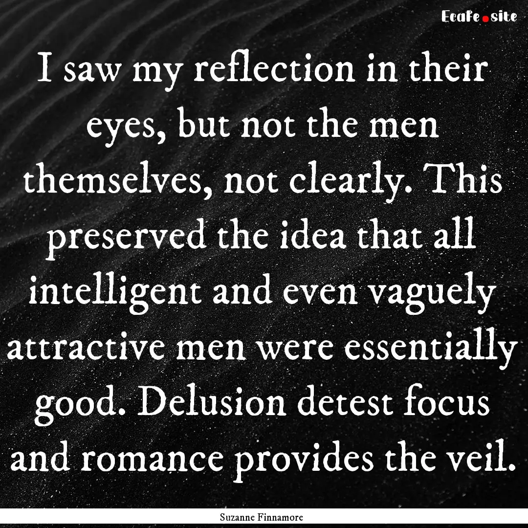 I saw my reflection in their eyes, but not.... : Quote by Suzanne Finnamore