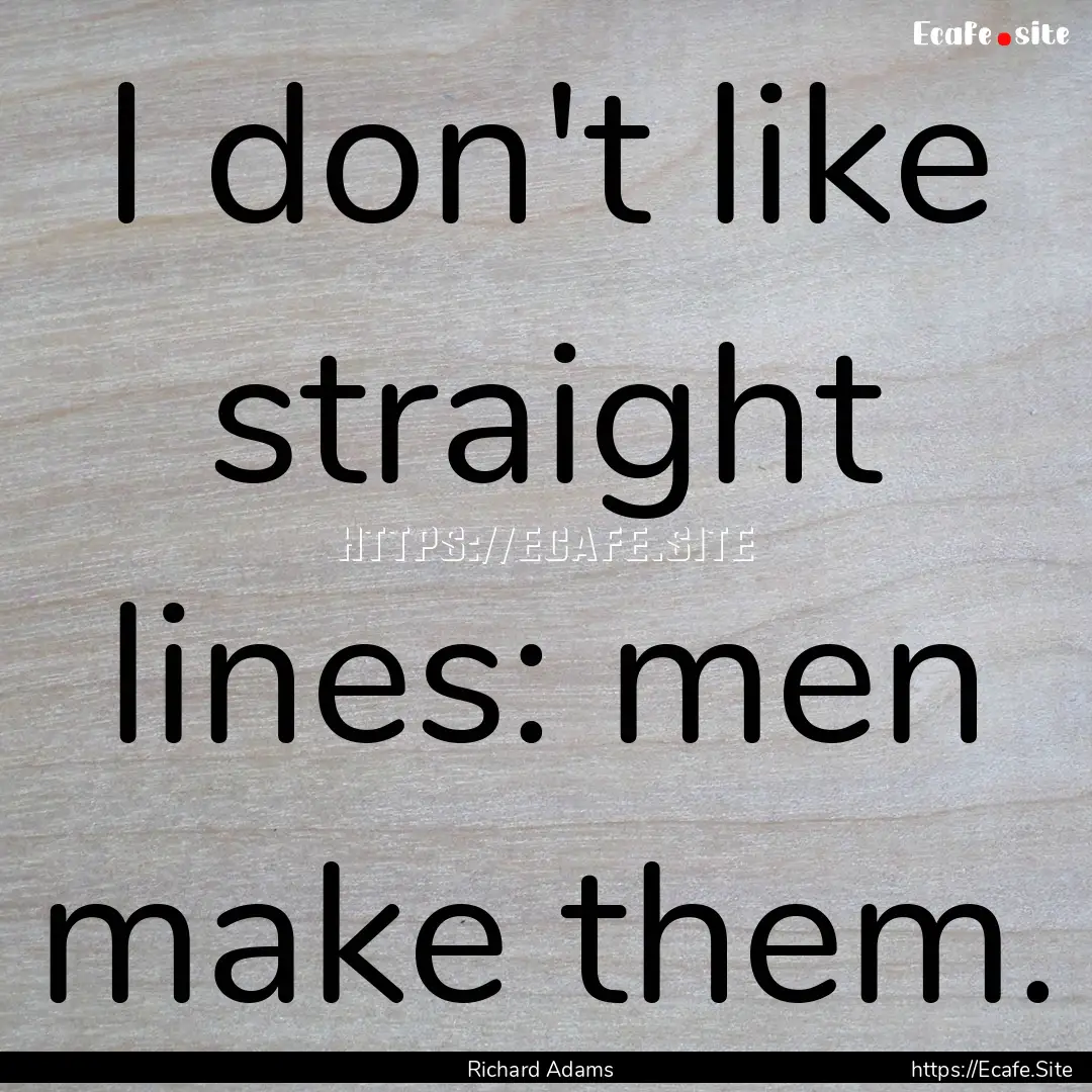 I don't like straight lines: men make them..... : Quote by Richard Adams