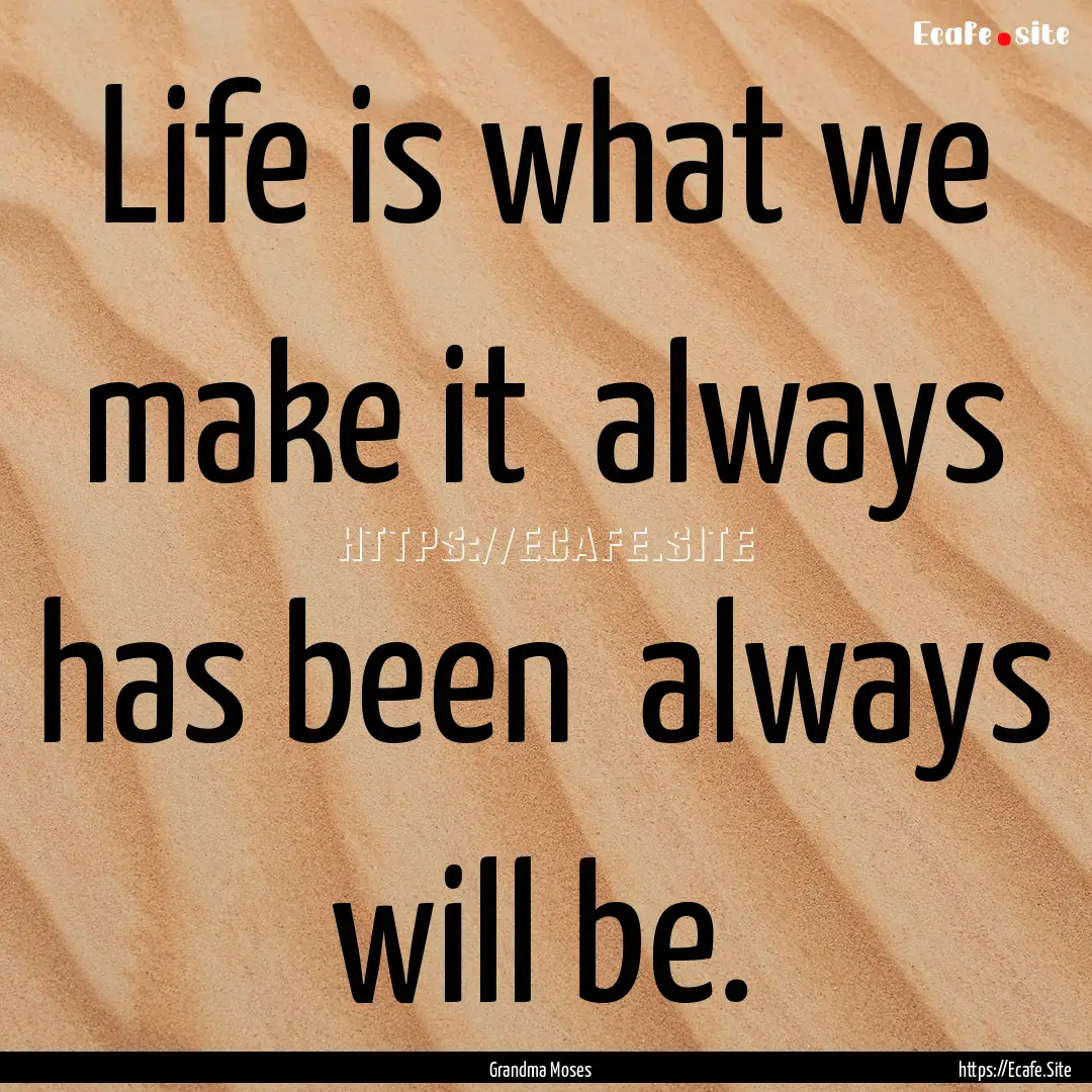 Life is what we make it always has been.... : Quote by Grandma Moses