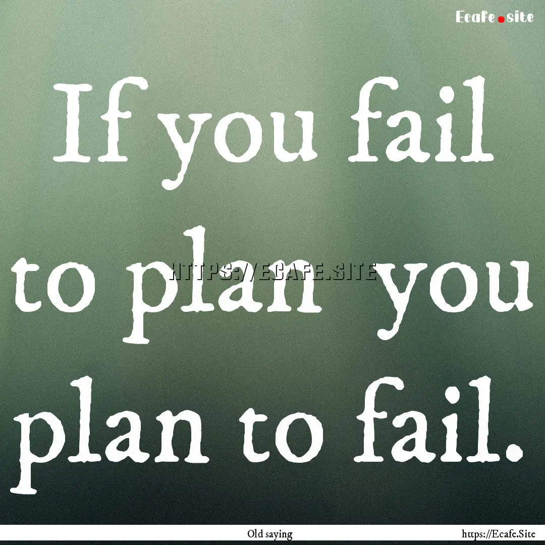 If you fail to plan you plan to fail. : Quote by Old saying