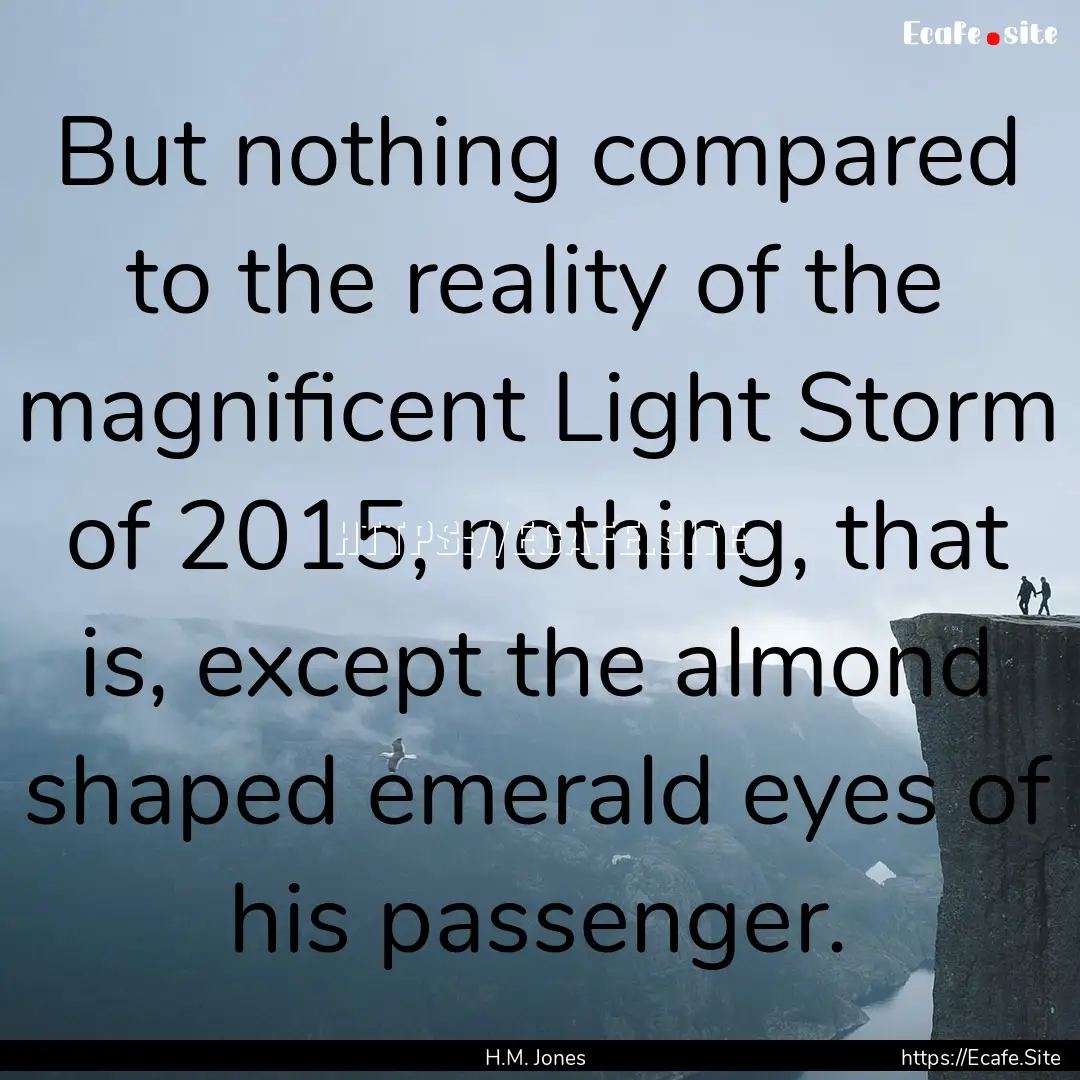 But nothing compared to the reality of the.... : Quote by H.M. Jones