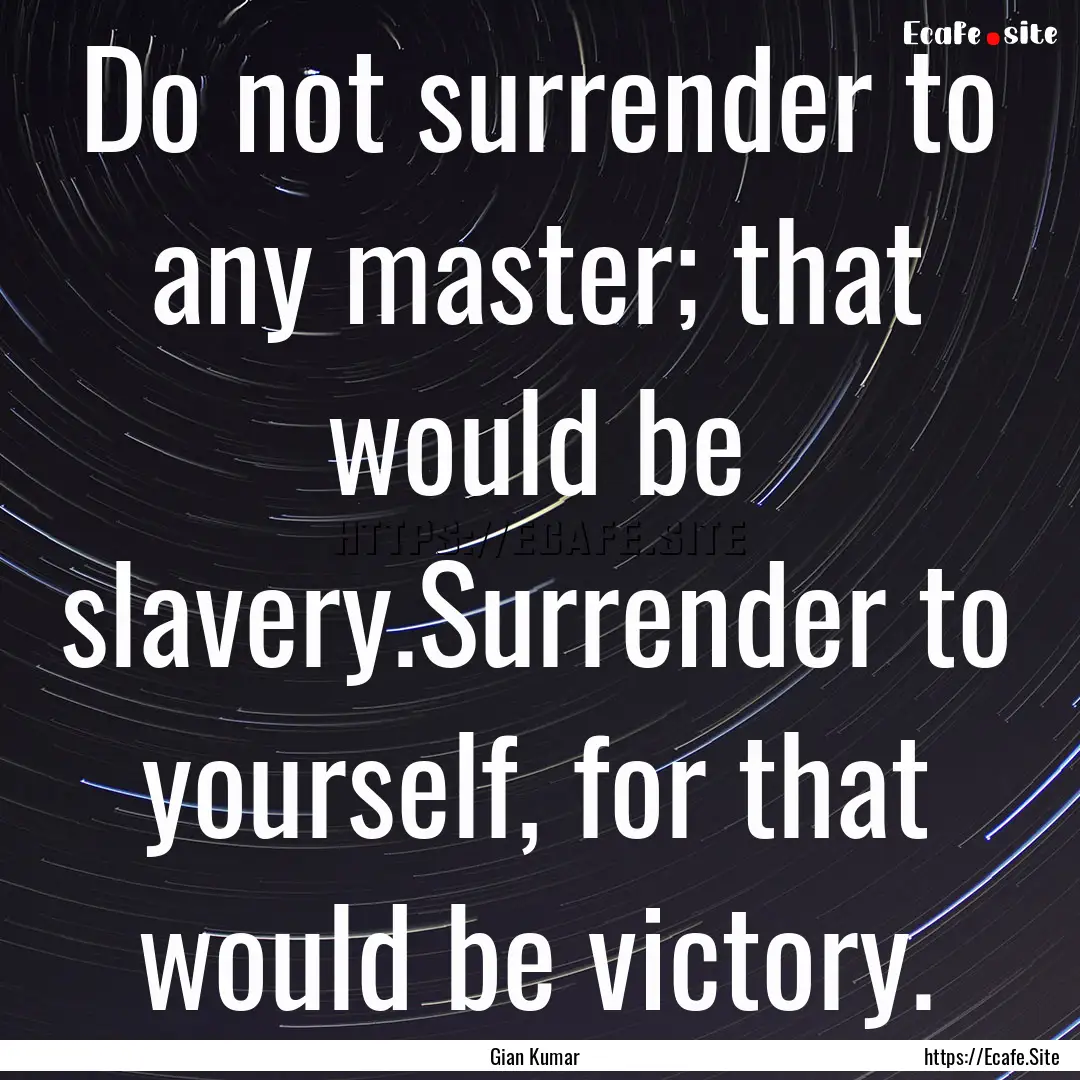 Do not surrender to any master; that would.... : Quote by Gian Kumar