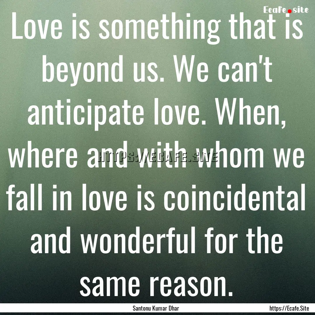 Love is something that is beyond us. We can't.... : Quote by Santonu Kumar Dhar