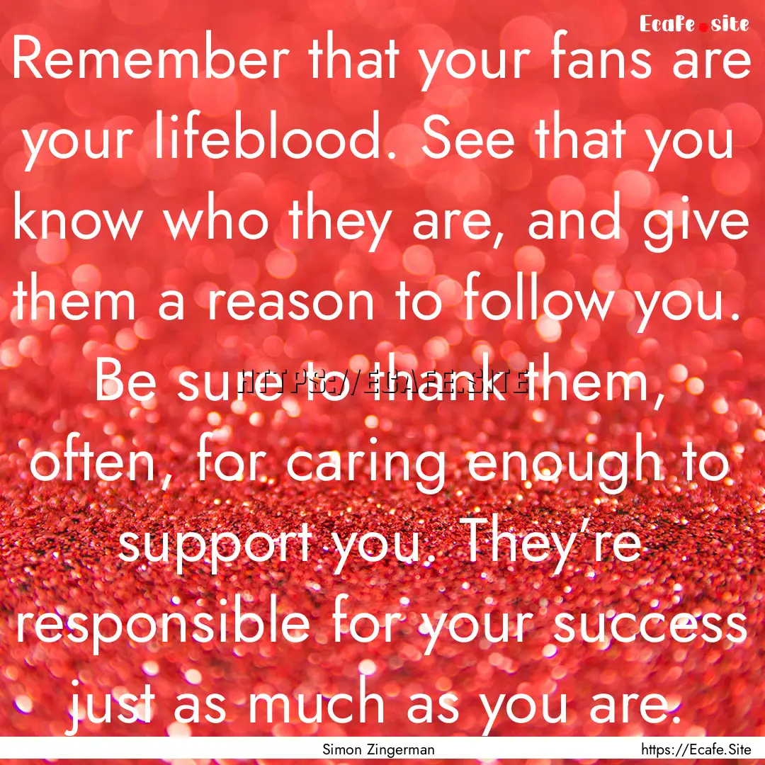 Remember that your fans are your lifeblood..... : Quote by Simon Zingerman