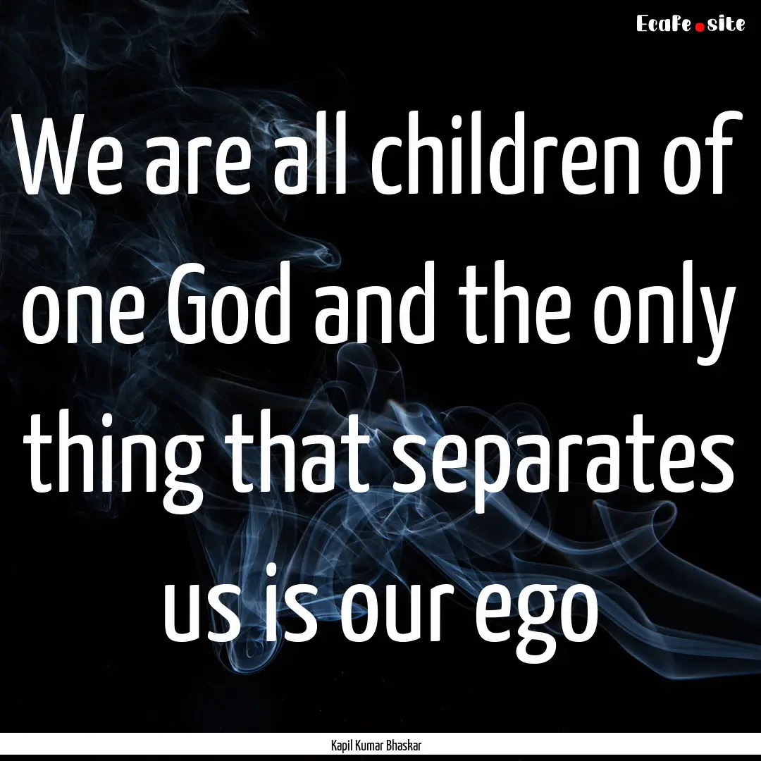 We are all children of one God and the only.... : Quote by Kapil Kumar Bhaskar