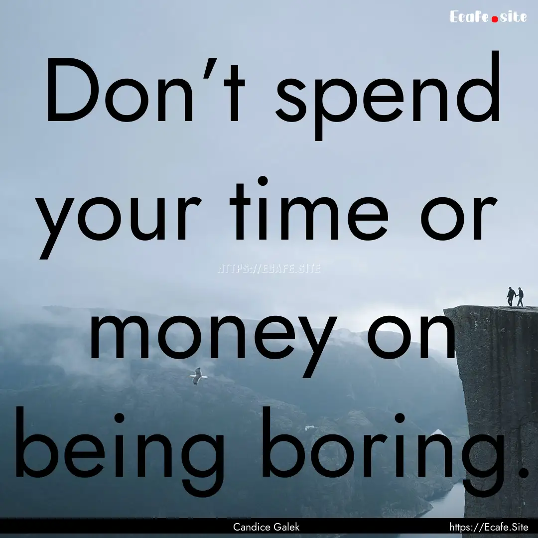 Don’t spend your time or money on being.... : Quote by Candice Galek