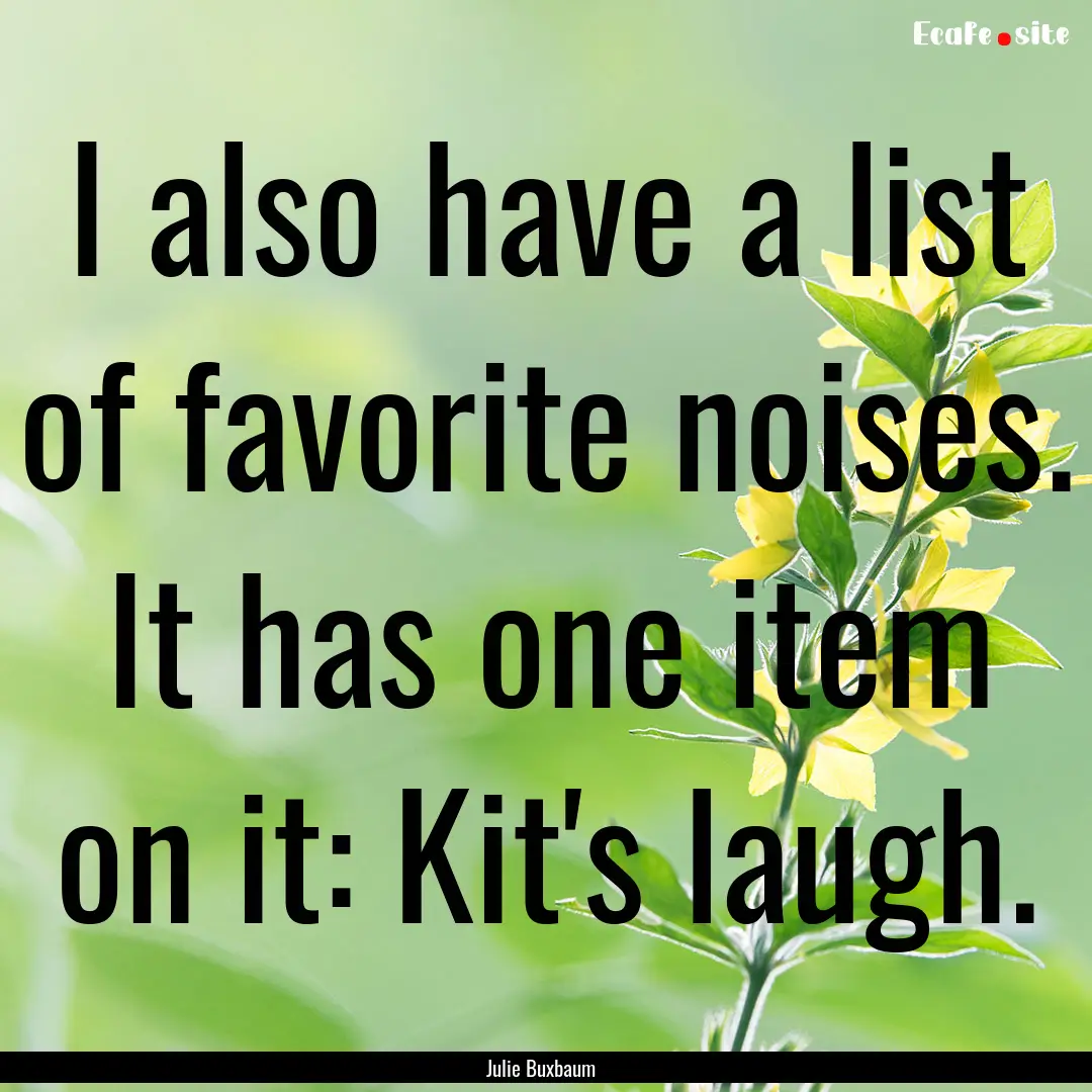 I also have a list of favorite noises. It.... : Quote by Julie Buxbaum