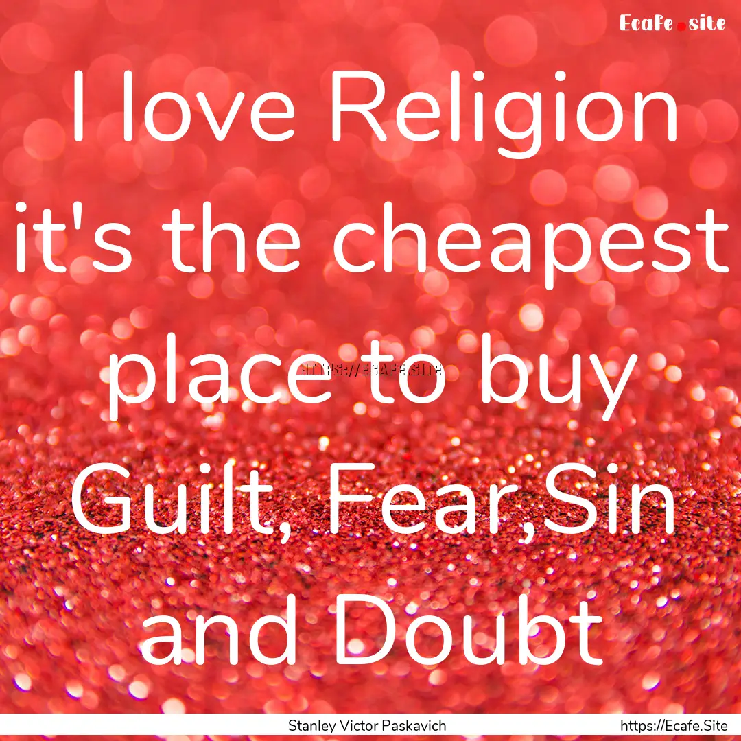 I love Religion it's the cheapest place to.... : Quote by Stanley Victor Paskavich