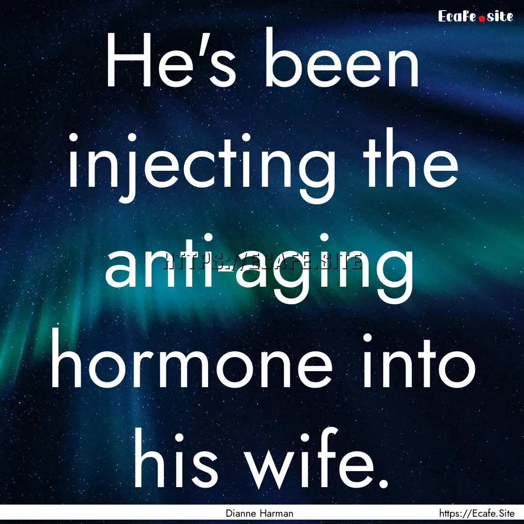 He's been injecting the anti-aging hormone.... : Quote by Dianne Harman