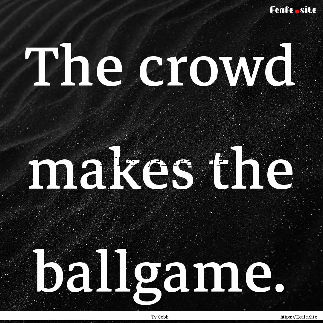 The crowd makes the ballgame. : Quote by Ty Cobb