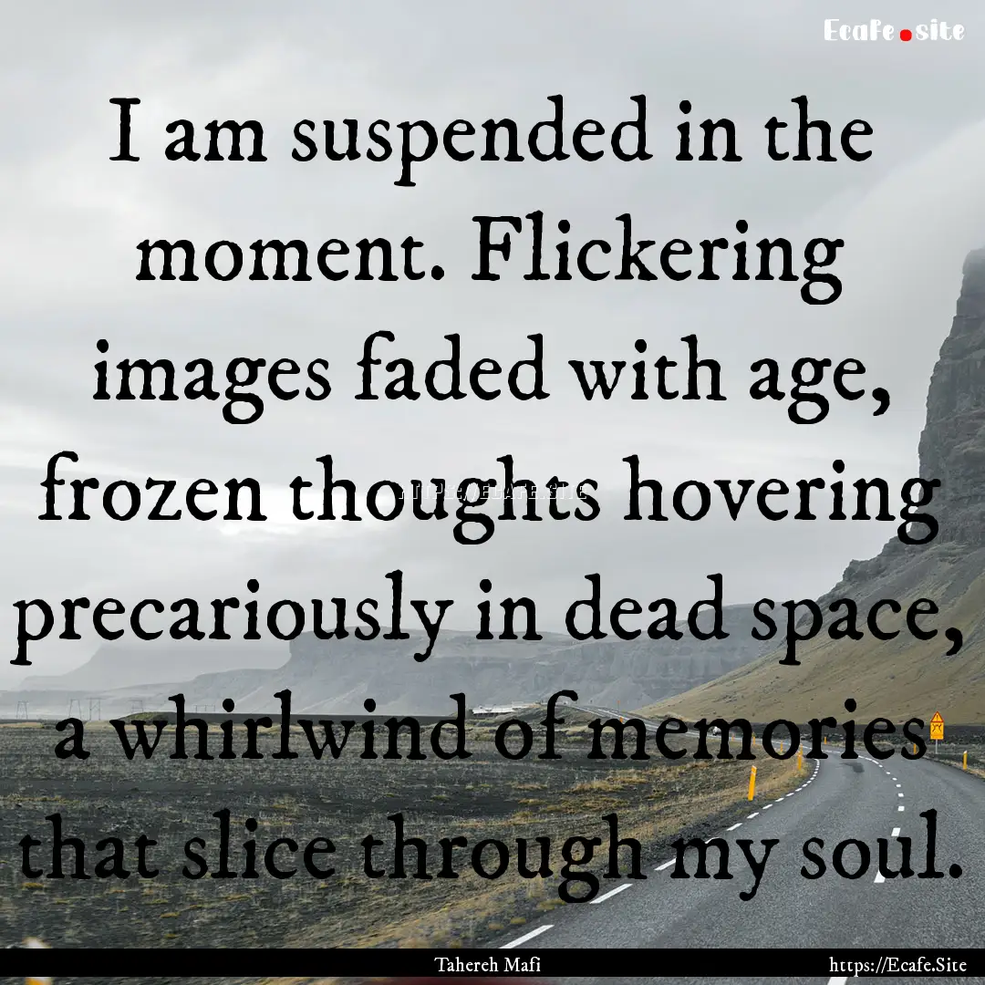 I am suspended in the moment. Flickering.... : Quote by Tahereh Mafi