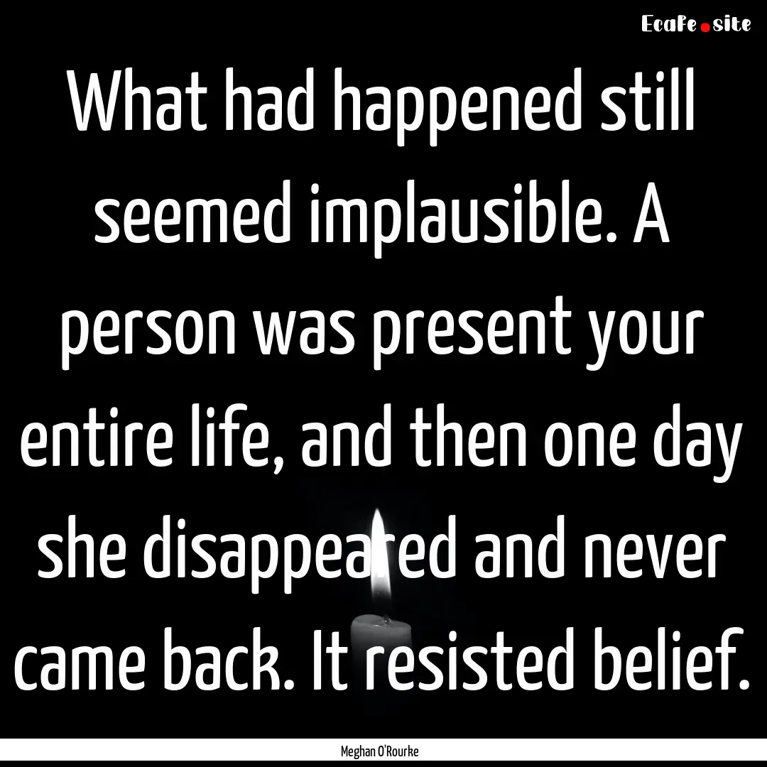 What had happened still seemed implausible..... : Quote by Meghan O'Rourke