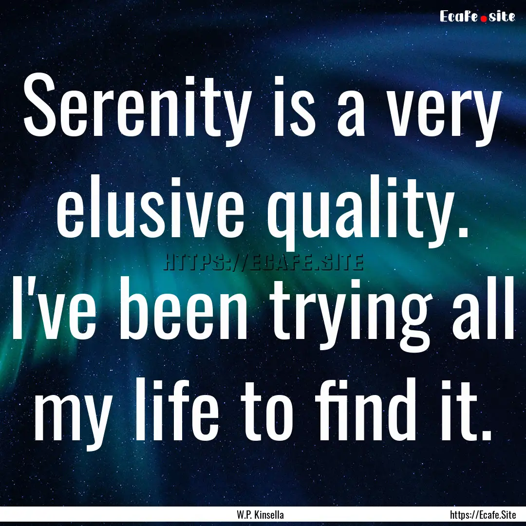 Serenity is a very elusive quality. I've.... : Quote by W.P. Kinsella