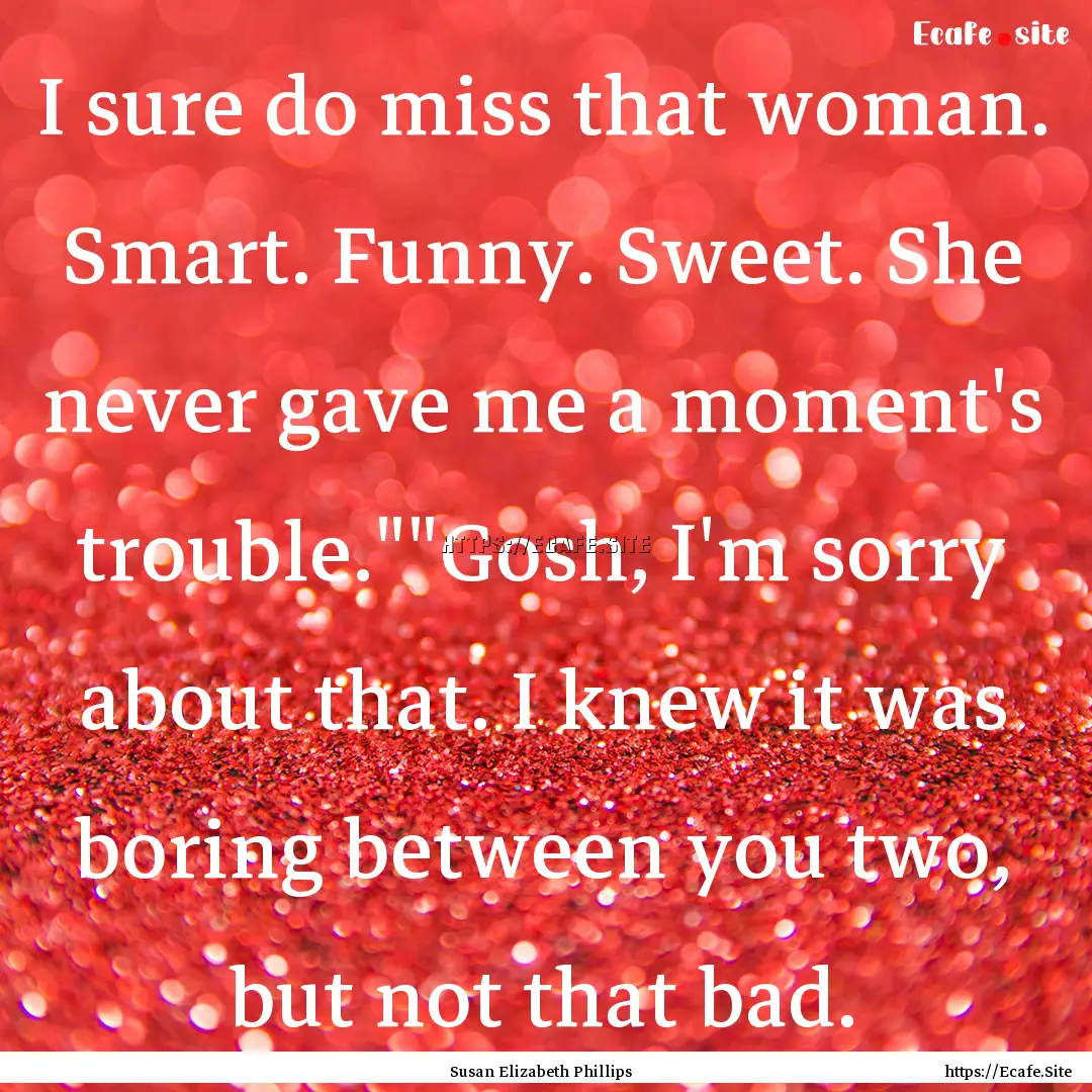 I sure do miss that woman. Smart. Funny..... : Quote by Susan Elizabeth Phillips